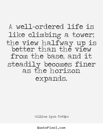 Make picture quotes about life - A well-ordered life is like climbing a tower; the view halfway..