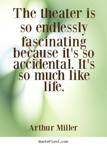 Arthur Miller picture quotes - The theater is so endlessly fascinating because it's so accidental... - Life quotes
