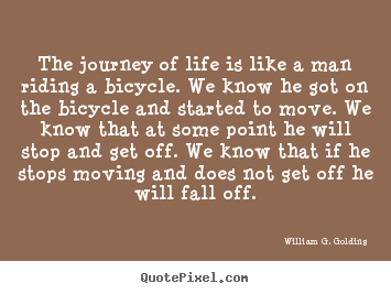 William G. Golding picture quotes - The journey of life is like a man riding a bicycle. we know he got on.. - Life quotes