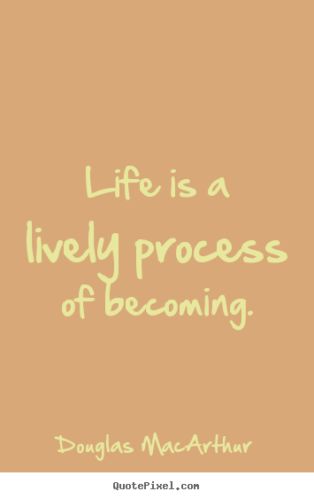 Life quote - Life is a lively process of becoming.