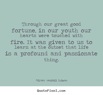 Oliver Wendell Holmes pictures sayings - Through our great good fortune, in our youth our hearts were touched.. - Life quotes