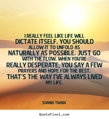 Shania Twain picture quotes - I really feel like life will dictate itself. you should.. - Life quotes