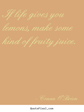 Conan O'Brien picture quotes - If life gives you lemons, make some kind of fruity juice. - Life quotes