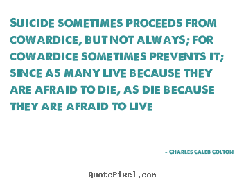 Charles Caleb Colton picture quotes - Suicide sometimes proceeds from cowardice, but not always; for.. - Life quote