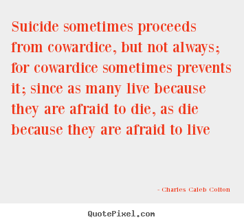 Quote about life - Suicide sometimes proceeds from cowardice, but not..