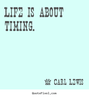 Life is about timing. Carl Lewis  life quotes