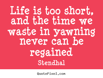 Stendhal picture quotes - Life is too short, and the time we waste in yawning.. - Life quote