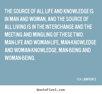 D.H. Lawrence picture quotes - The source of all life and knowledge is in man.. - Life sayings