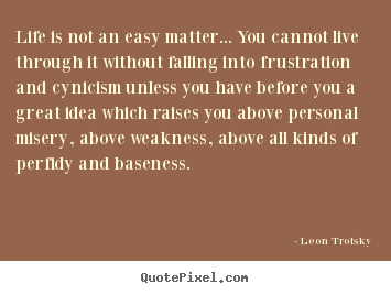 Life is not an easy matter... you cannot live through it.. Leon Trotsky greatest life sayings