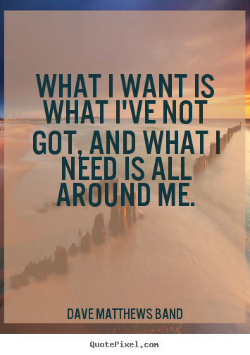 Make custom image quotes about life - What i want is what i've not got, and what i need is all around me.