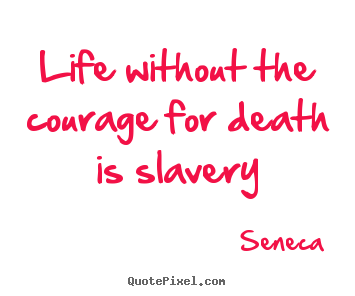 Life without the courage for death is slavery Seneca best life quotes