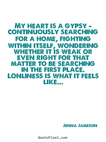 Life quotes - My heart is a gypsy - continuously searching for a home, fighting..