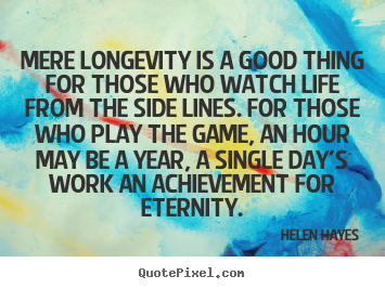 How to make poster quote about life - Mere longevity is a good thing for those who watch life from the side..