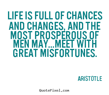 Aristotle picture quotes - Life is full of chances and changes, and the most prosperous.. - Life quotes