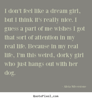 Alicia Silverstone image quotes - I don't feel like a dream girl, but i think it's really nice... - Life quote