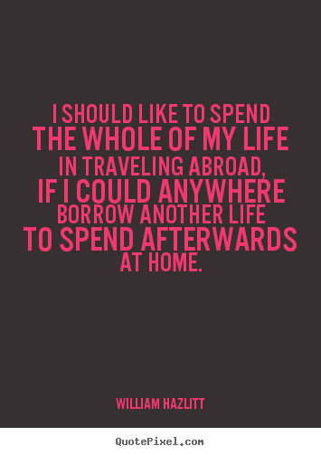 Life quotes - I should like to spend the whole of my life in traveling abroad,..