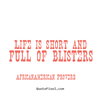 African-American Proverb poster quote - Life is short and full of blisters - Life quotes