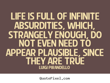 Life is full of infinite absurdities, which, strangely.. Luigi Pirandello famous life quote