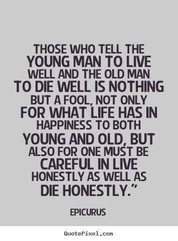 Quotes about life - Those who tell the young man to live well and the old man to..