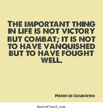Create custom picture quote about life - The important thing in life is not victory but combat; it..