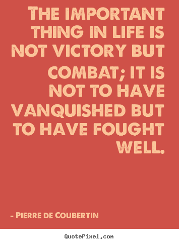Quotes about life - The important thing in life is not victory but combat;..