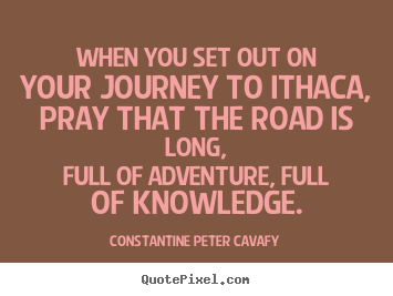 Customize picture quotes about life - When you set out on your journey to ithaca, pray that the road is long,full..