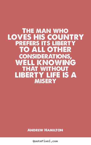 How to design poster quote about life - The man who loves his country prefers its liberty to all..