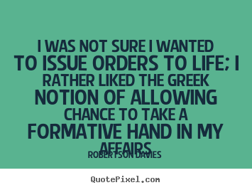 Quotes about life - I was not sure i wanted to issue orders to life; i rather liked the..