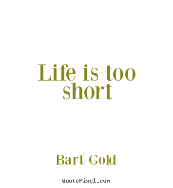 Quote about life - Life is too short