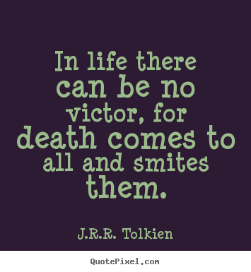 Quote about life - In life there can be no victor, for death comes to all and smites..