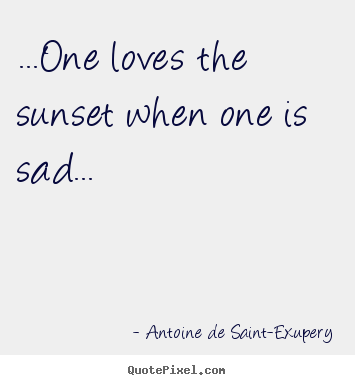 Quote about life - ...one loves the sunset when one is sad...