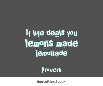 If life deals you lemons made lemonade Proverb good life sayings