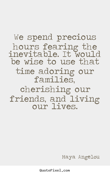 Maya Angelou photo quotes - We spend precious hours fearing the inevitable. it would be.. - Life quote