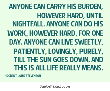Robert Louis Stevenson picture quotes - Anyone can carry his burden, however hard, until.. - Life quotes