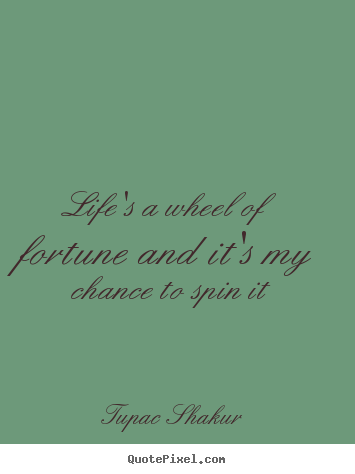 Tupac Shakur picture quotes - Life's a wheel of fortune and it's my chance.. - Life quote