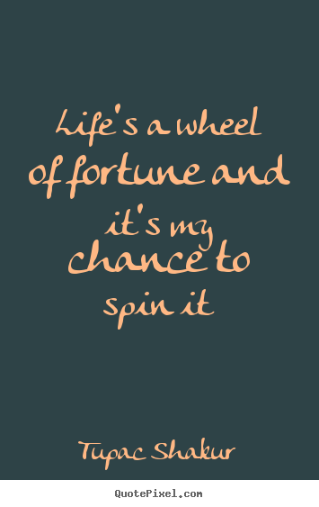 Quotes about life - Life's a wheel of fortune and it's my chance to spin..