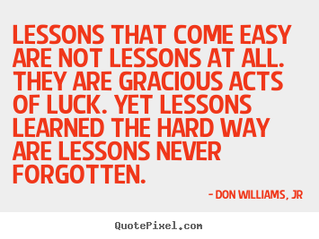 Lessons that come easy are not lessons at all. they are gracious.. Don Williams, Jr  life quote