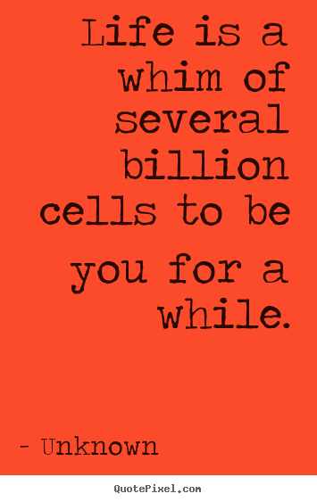 Life sayings - Life is a whim of several billion cells to be you for a while.