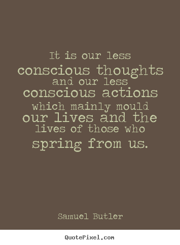Quote about life - It is our less conscious thoughts and our less conscious actions..