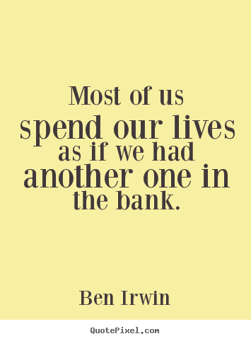 Sayings about life - Most of us spend our lives as if we had another one in the..