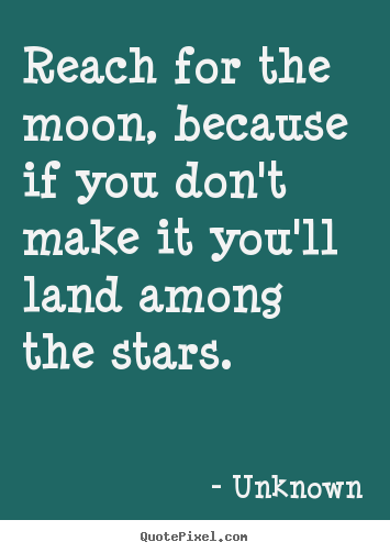 Unknown picture quotes - Reach for the moon, because if you don't make it you'll land.. - Life sayings