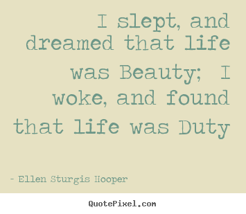 Life quotes - I slept, and dreamed that life was beauty; i woke, and found that..