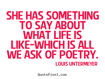 Louis Untermeyer picture quotes - She has something to say about what life is.. - Life quotes