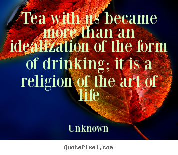 Sayings about life - Tea with us became more than an idealization..
