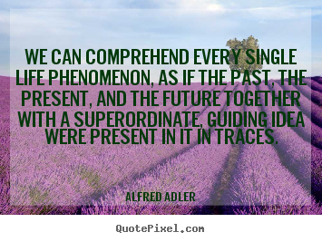 Life quotes - We can comprehend every single life phenomenon,..