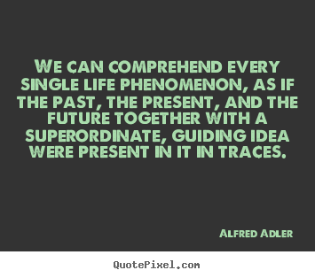 Life quote - We can comprehend every single life phenomenon, as..