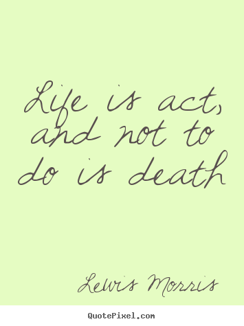 Life is act, and not to do is death Lewis Morris top life quotes