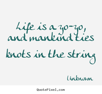 Make personalized picture quotes about life - Life is a yo-yo, and mankind ties knots in the string