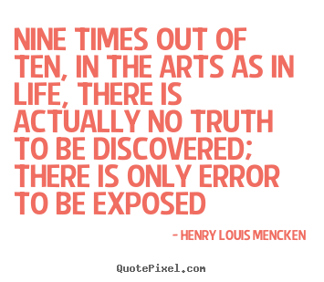 Nine times out of ten, in the arts as in life, there.. Henry Louis Mencken top life quotes