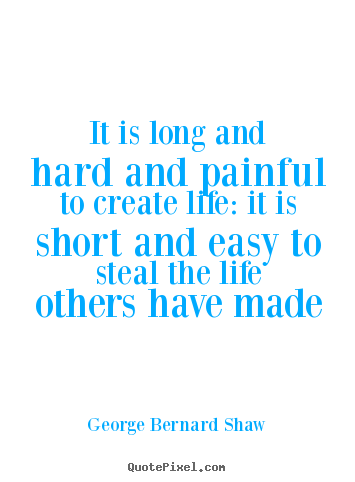 Create custom picture quote about life - It is long and hard and painful to create life: it is short and easy..